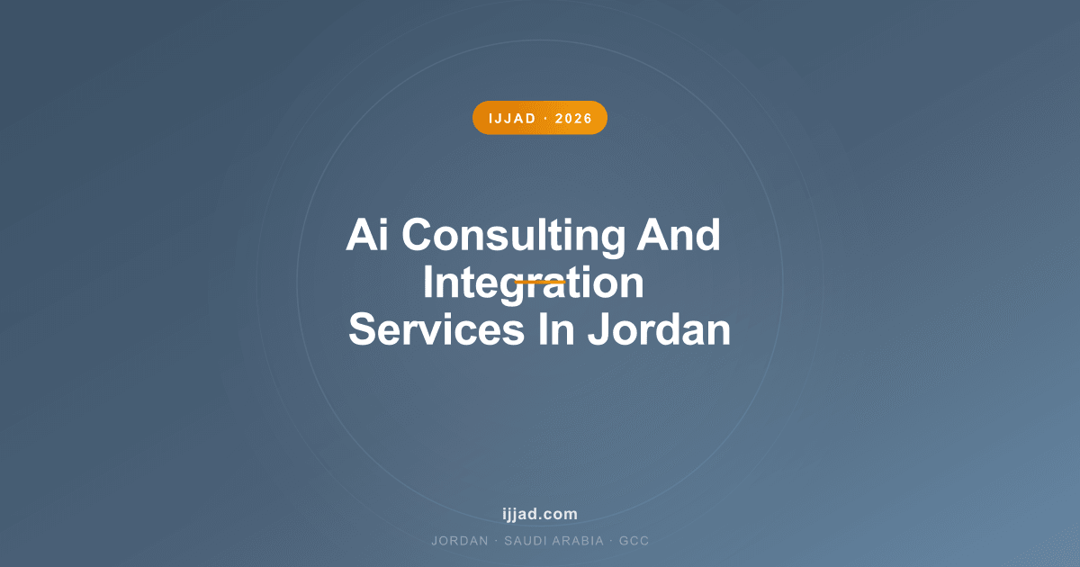 AI Consulting & Integration Services in Jordan & Saudi Arabia — Ijjad 2026 expert guide for Jordan, Saudi Arabia, and the GCC