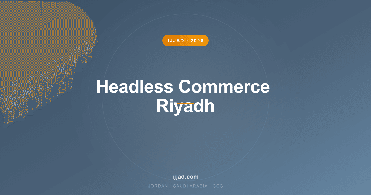 Headless Commerce in Riyadh — Ijjad 2026 expert guide for Jordan, Saudi Arabia, and the GCC