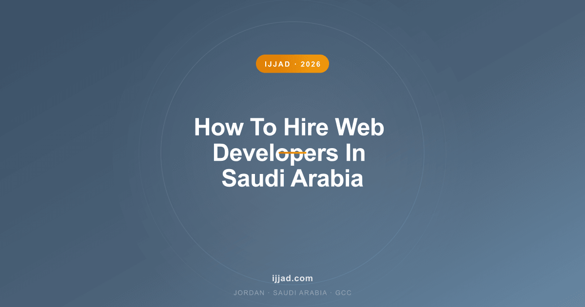 How to Hire Web Developers in Saudi Arabia — Ijjad 2026 expert guide for Jordan, Saudi Arabia, and the GCC
