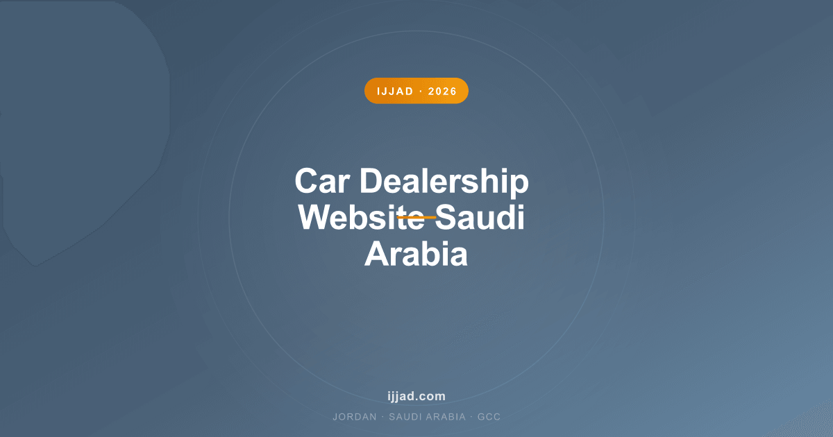 Car Dealership Website Saudi Arabia — Ijjad 2026 expert guide for Jordan, Saudi Arabia, and the GCC