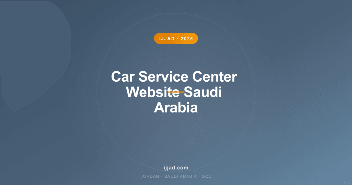 Car Service Center Website Saudi Arabia — Ijjad 2026 expert guide for Jordan, Saudi Arabia, and the GCC Car Service Center Website Saudi Arabia — Ijjad 2026 expert guide for Jordan, Saudi Arabia, and the GCC