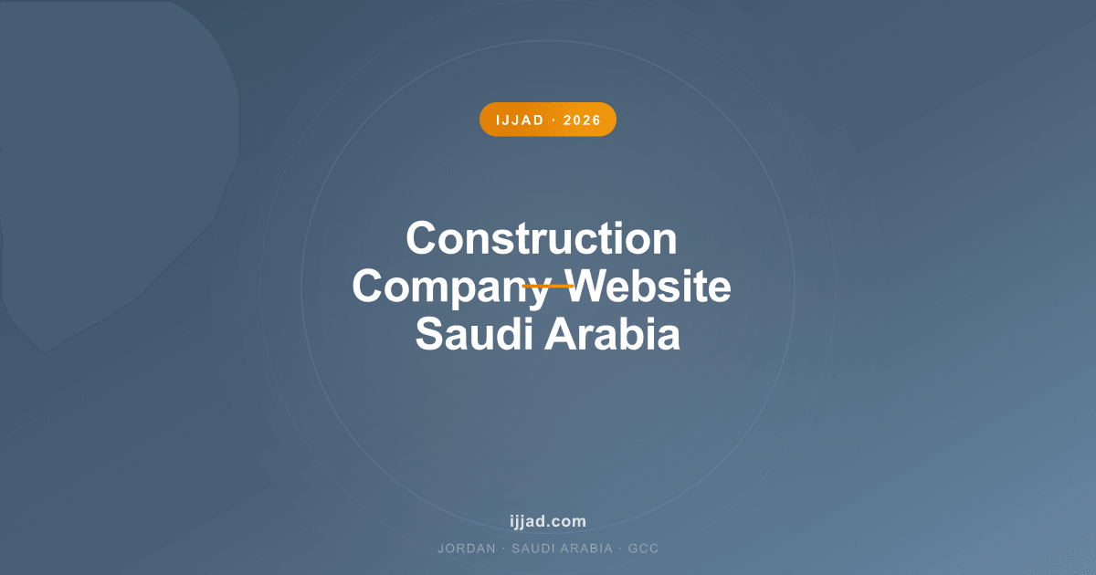 Construction Company Website Saudi Arabia — Ijjad 2026 expert guide for Jordan, Saudi Arabia, and the GCC