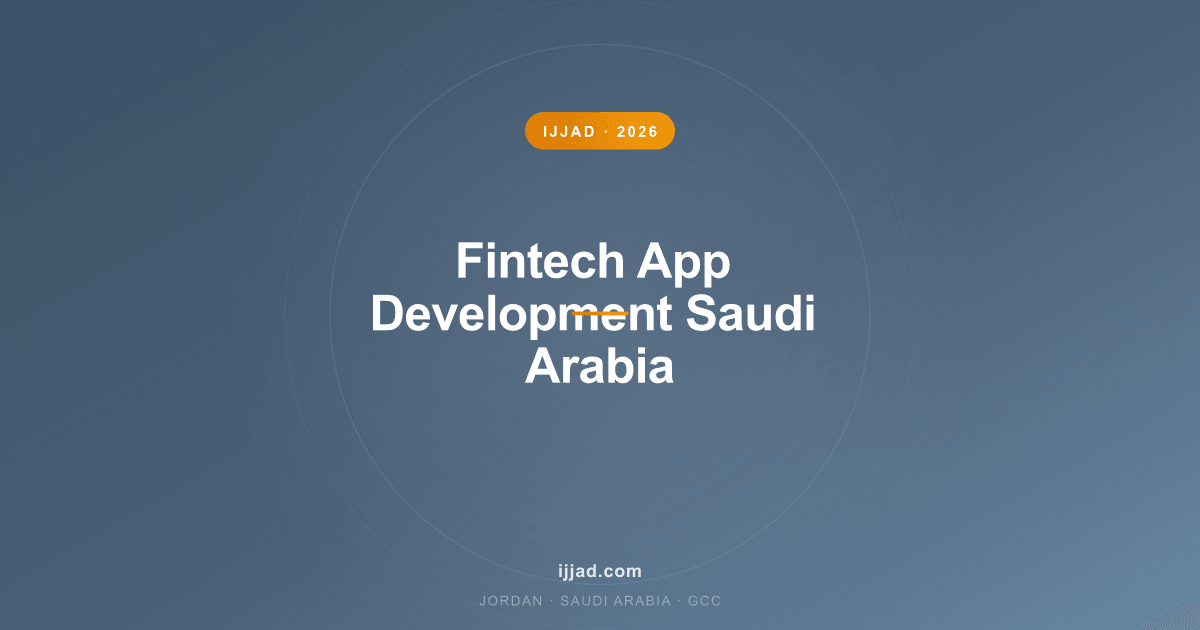 Fintech App Development Saudi Arabia — Ijjad 2026 expert guide for Jordan, Saudi Arabia, and the GCC