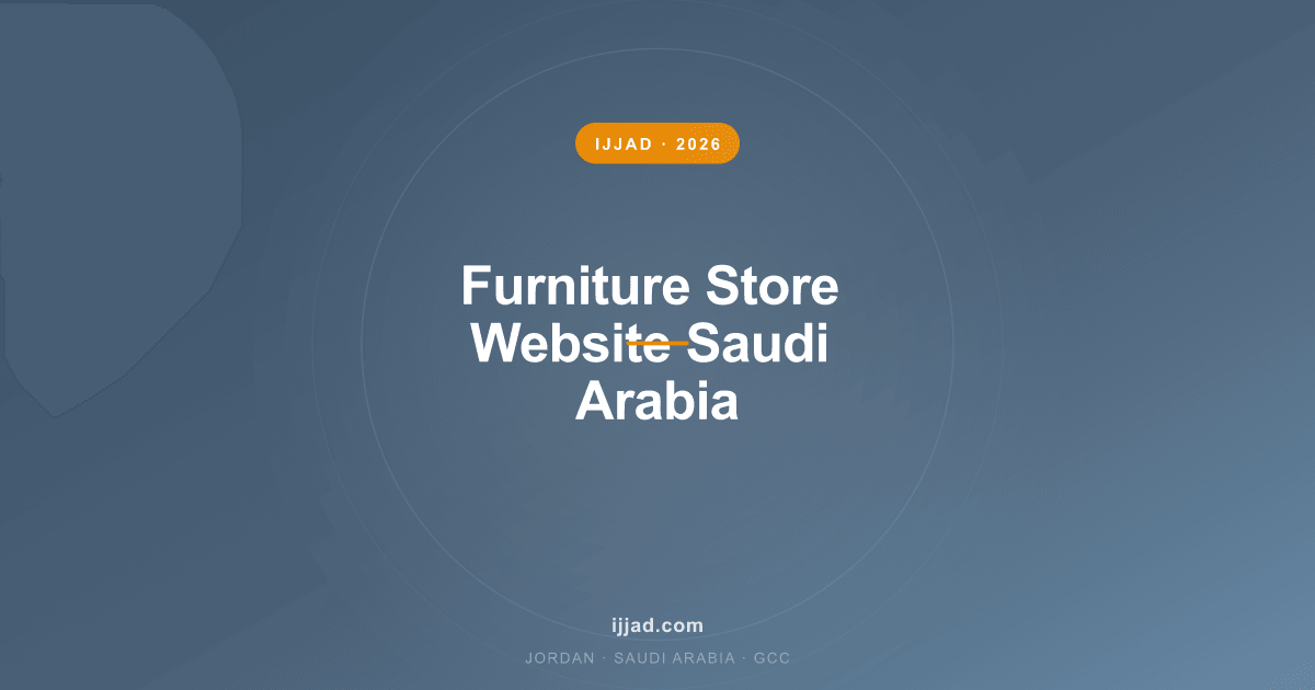 Furniture Store Website Saudi Arabia — Ijjad 2026 expert guide for Jordan, Saudi Arabia, and the GCC