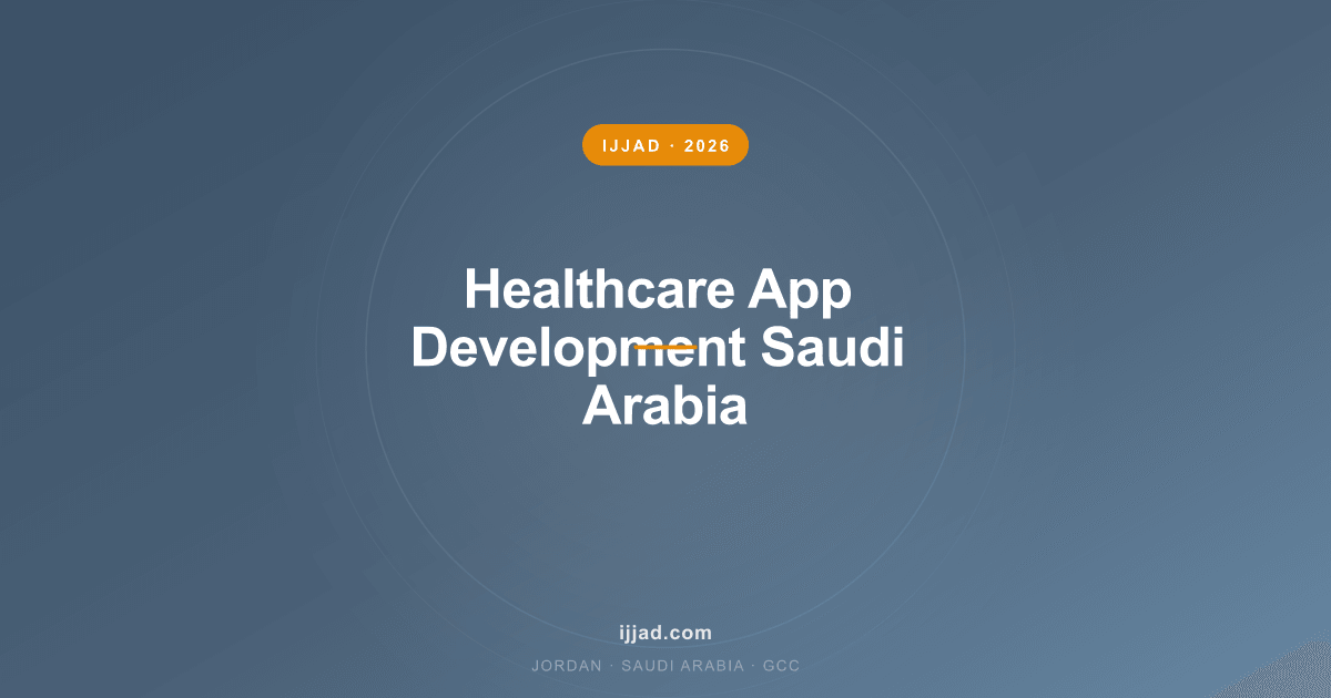 Healthcare App Development Saudi Arabia — Ijjad 2026 expert guide for Jordan, Saudi Arabia, and the GCC
