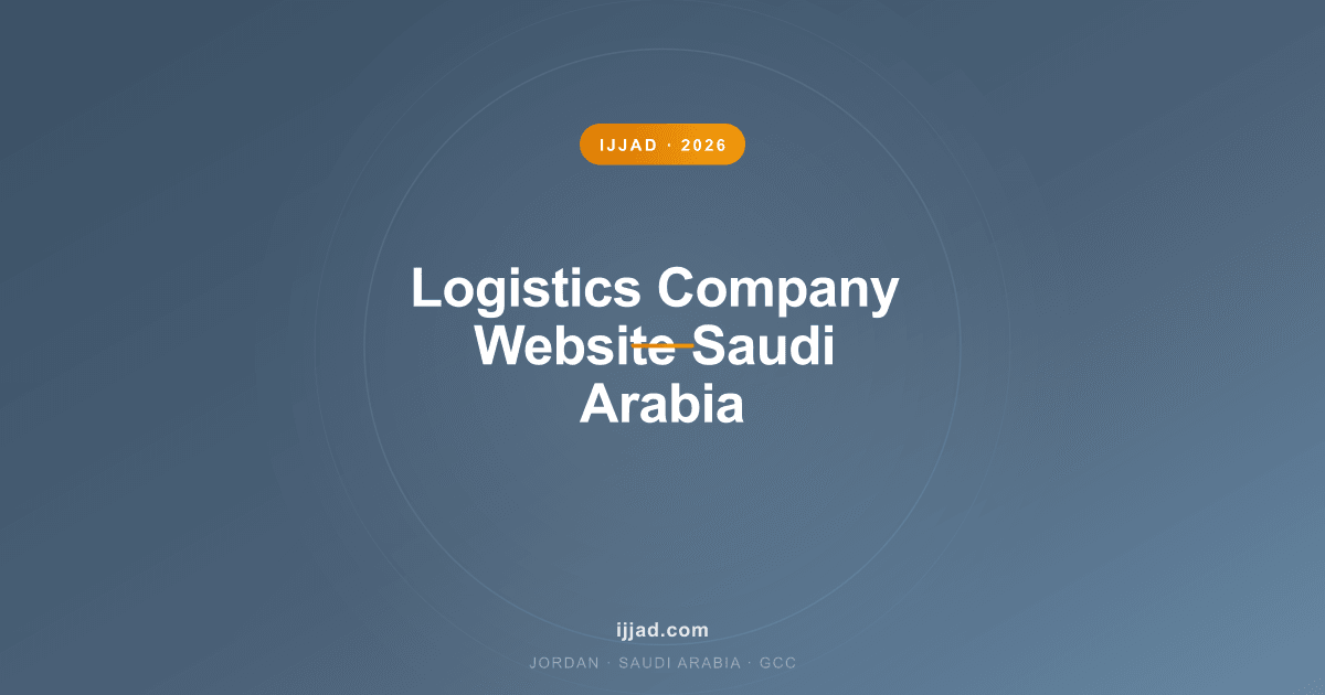 Logistics Company Website Saudi Arabia — Ijjad 2026 expert guide for Jordan, Saudi Arabia, and the GCC