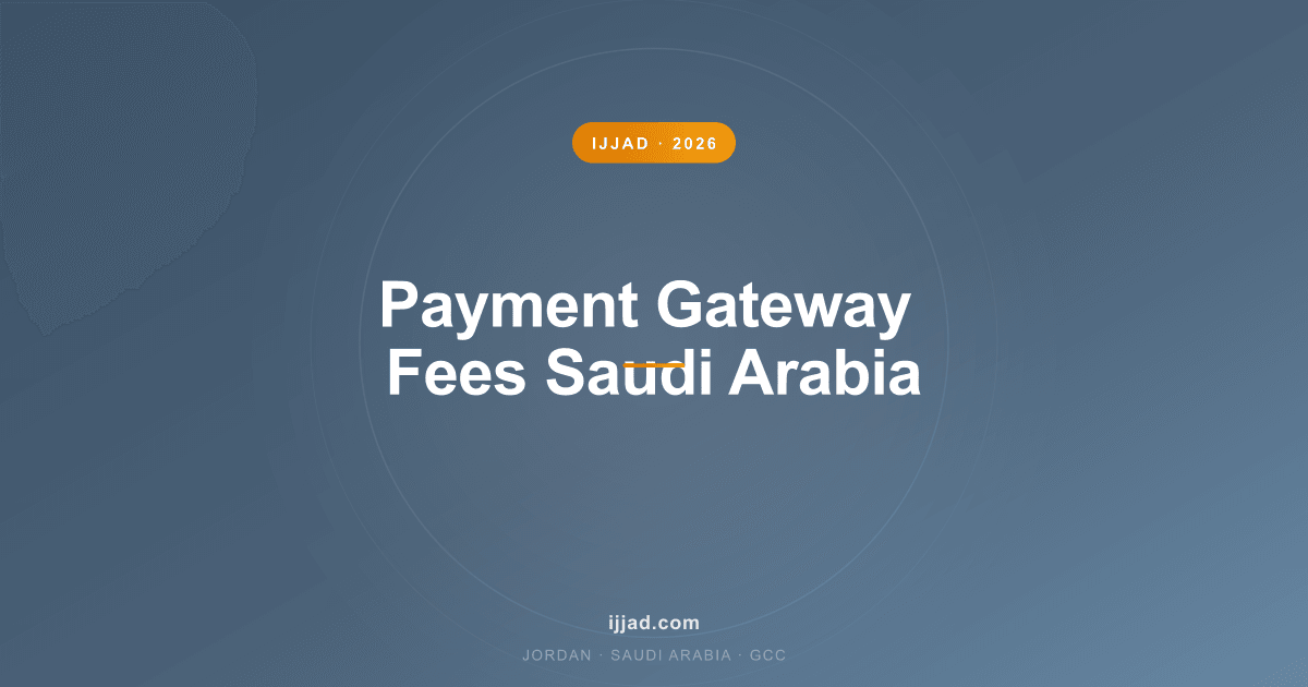 Payment Gateway Fees Saudi Arabia — Ijjad 2026 expert guide for Jordan, Saudi Arabia, and the GCC